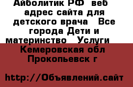 Айболитик.РФ  веб – адрес сайта для детского врача - Все города Дети и материнство » Услуги   . Кемеровская обл.,Прокопьевск г.